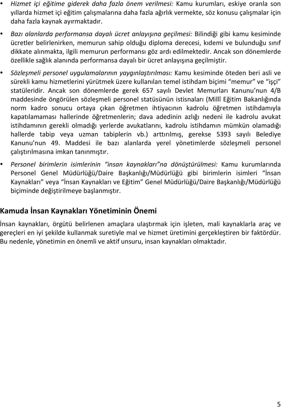 Bazı alanlarda performansa dayalı ücret anlayışına geçilmesi: Bilindiği gibi kamu kesiminde ücretler belirlenirken, memurun sahip olduğu diploma derecesi, kıdemi ve bulunduğu sınıf dikkate alınmakta,