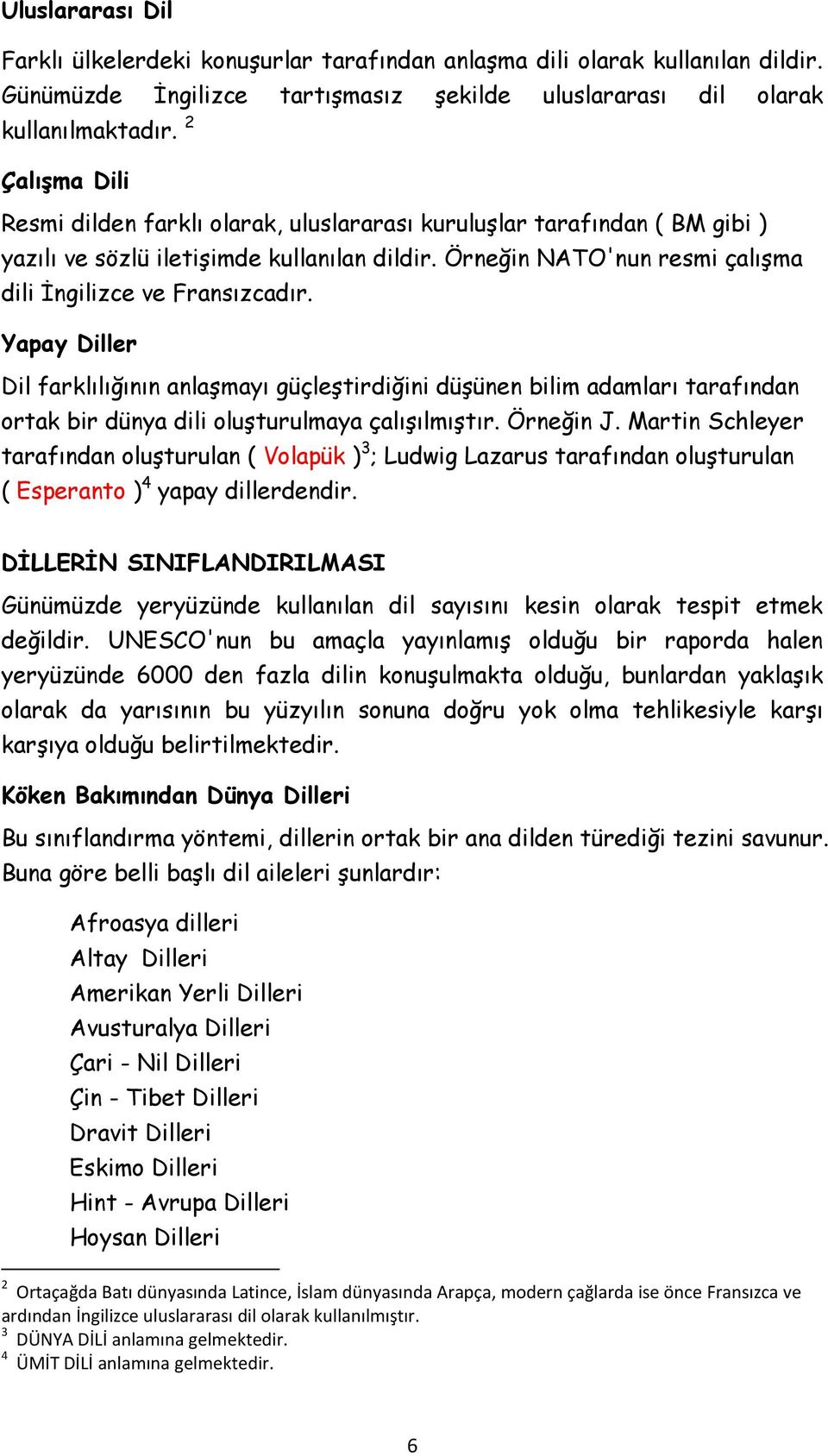 Yapay Diller Dil farklılığının anlaşmayı güçleştirdiğini düşünen bilim adamları tarafından ortak bir dünya dili oluşturulmaya çalışılmıştır. Örneğin J.