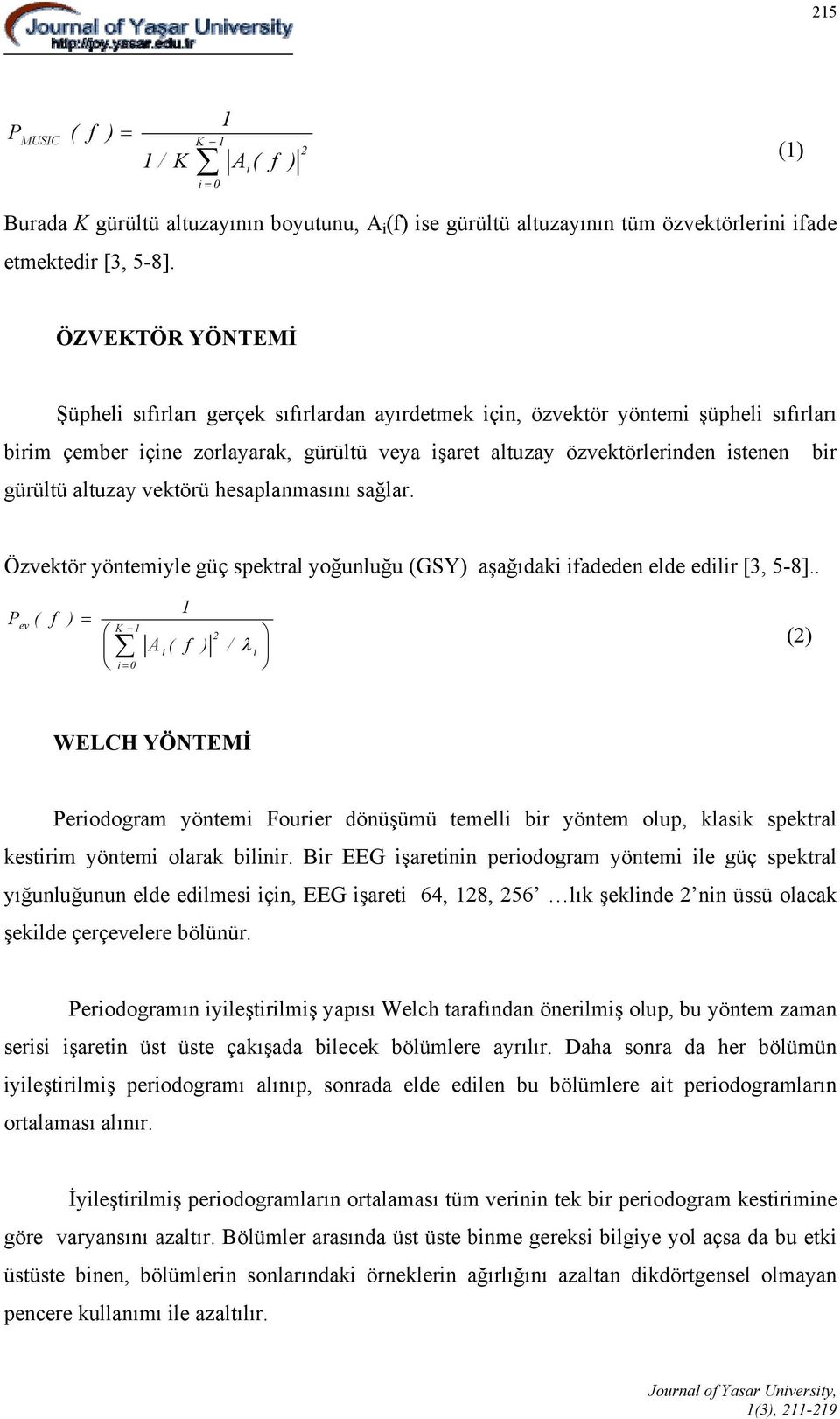 gürültü altuzay vektörü hesaplanmasını sağlar. Özvektör yöntemiyle güç spektral yoğunluğu (GSY) aşağıdaki ifadeden elde edilir [3, 5-8].