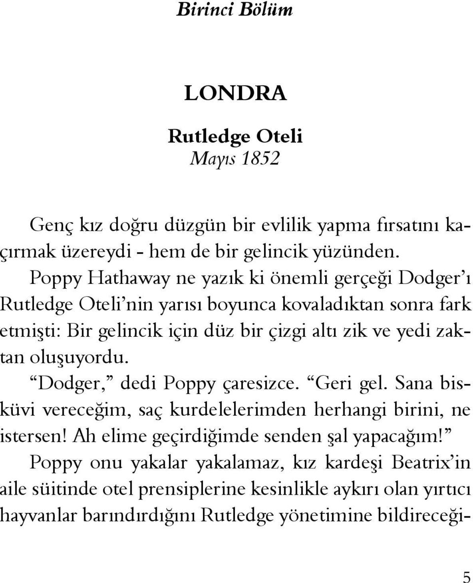 zaktan oluşuyordu. Dodger, dedi Poppy çaresizce. Geri gel. Sana bisküvi vereceğim, saç kurdelelerimden herhangi birini, ne istersen!