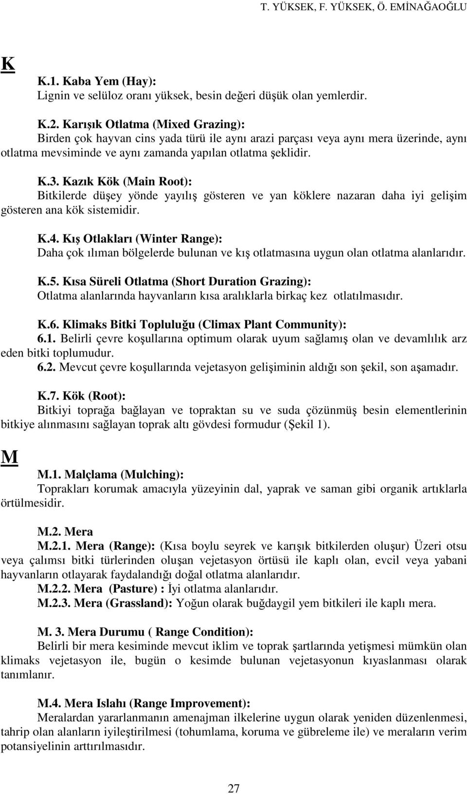 Kazık Kök (Main Root): Bitkilerde düşey yönde yayılış gösteren ve yan köklere nazaran daha iyi gelişim gösteren ana kök sistemidir. K.4.