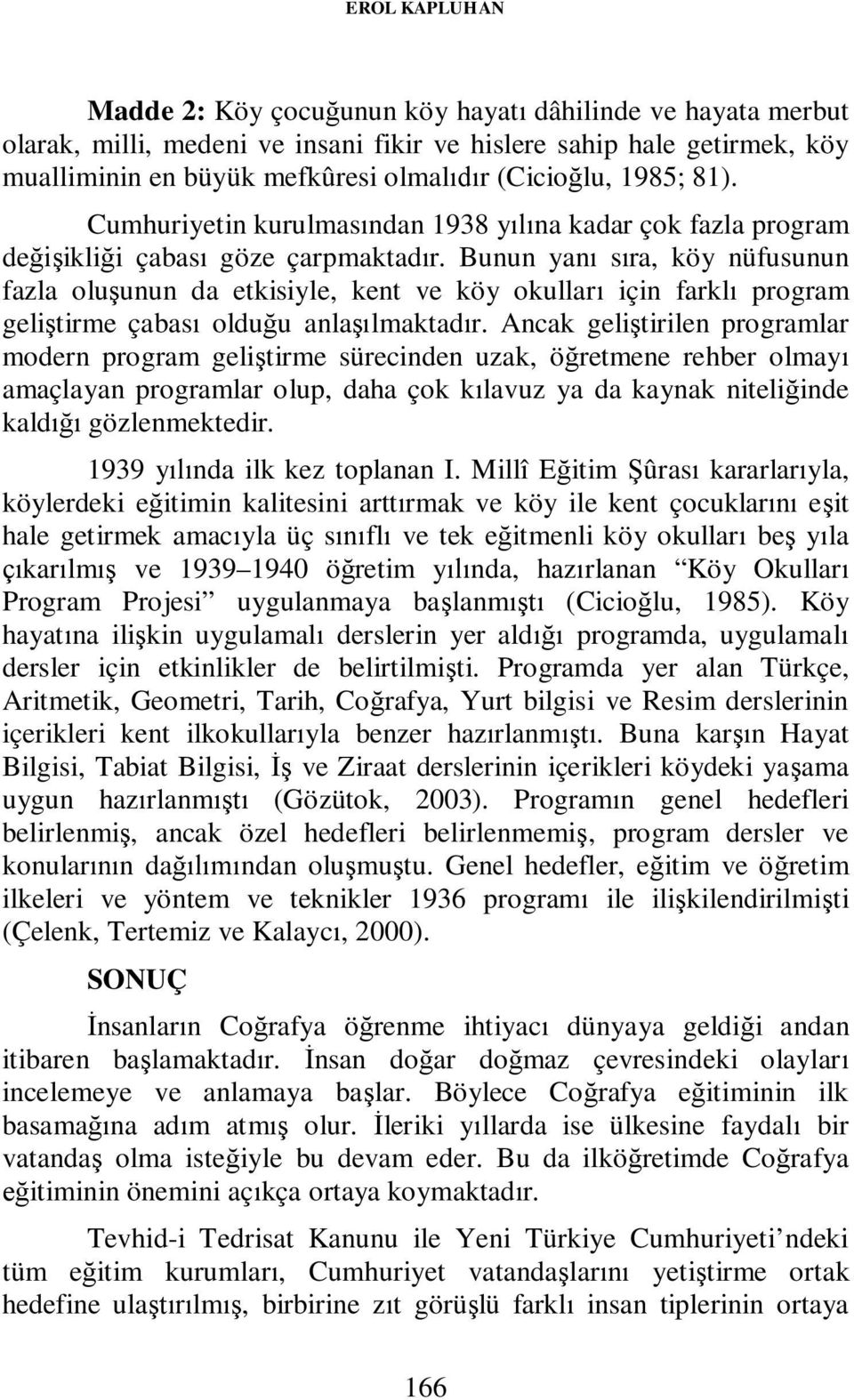 Bunun yanı sıra, köy nüfusunun fazla oluşunun da etkisiyle, kent ve köy okulları için farklı program geliştirme çabası olduğu anlaşılmaktadır.