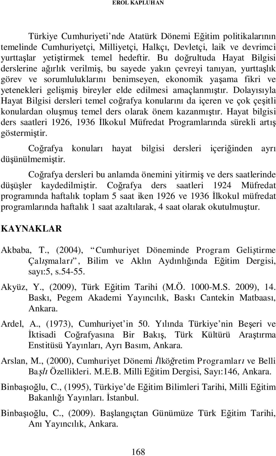 edilmesi amaçlanmıştır. Dolayısıyla Hayat Bilgisi dersleri temel coğrafya konularını da içeren ve çok çeşitli konulardan oluşmuş temel ders olarak önem kazanmıştır.