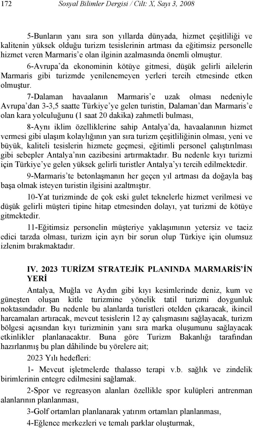 7-Dalaman havaalanın Marmaris e uzak olması nedeniyle Avrupa dan 3-3,5 saatte Türkiye ye gelen turistin, Dalaman dan Marmaris e olan kara yolculuğunu (1 saat 20 dakika) zahmetli bulması, 8-Aynı iklim