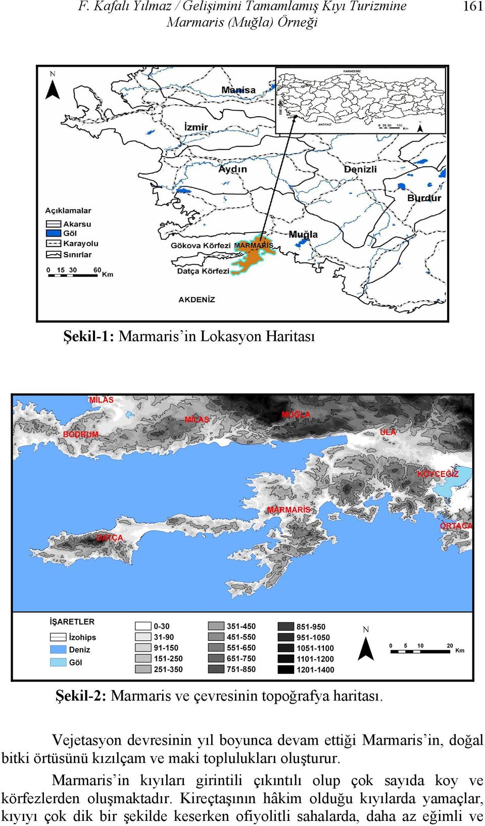 Vejetasyon devresinin yıl boyunca devam ettiği Marmaris in, doğal bitki örtüsünü kızılçam ve maki toplulukları oluşturur.