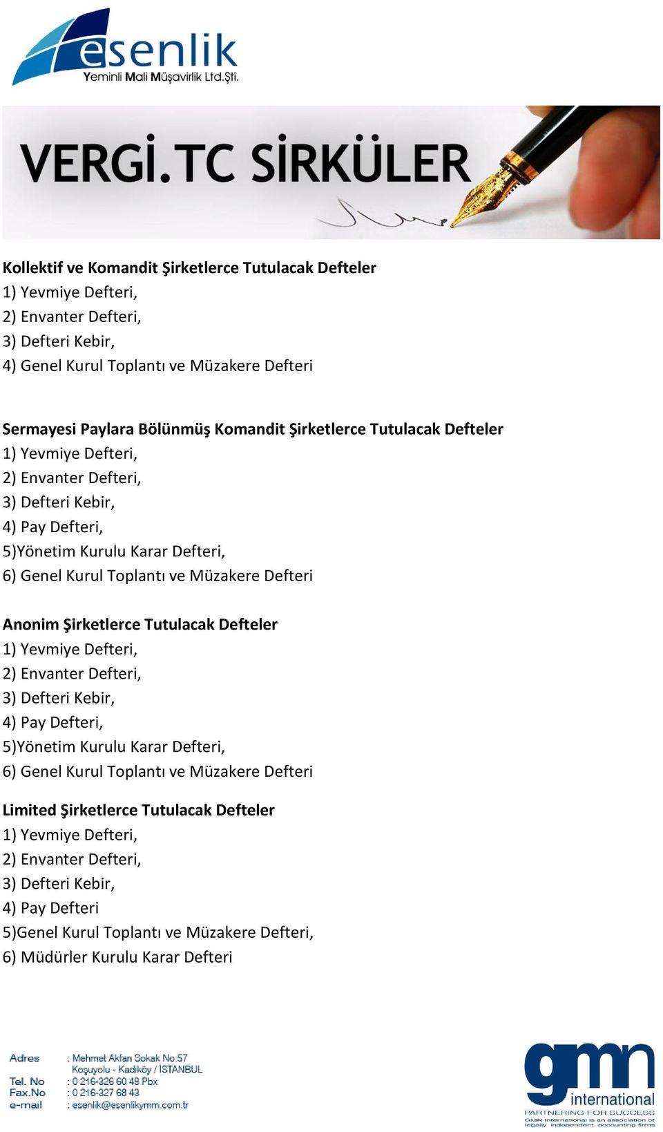 Defteri Anonim Şirketlerce Tutulacak Defteler 1) Yevmiye Defteri, 2) Envanter Defteri, 3) Defteri Kebir, 4) Pay Defteri, 5)Yönetim Kurulu Karar Defteri, 6) Genel Kurul Toplantı ve