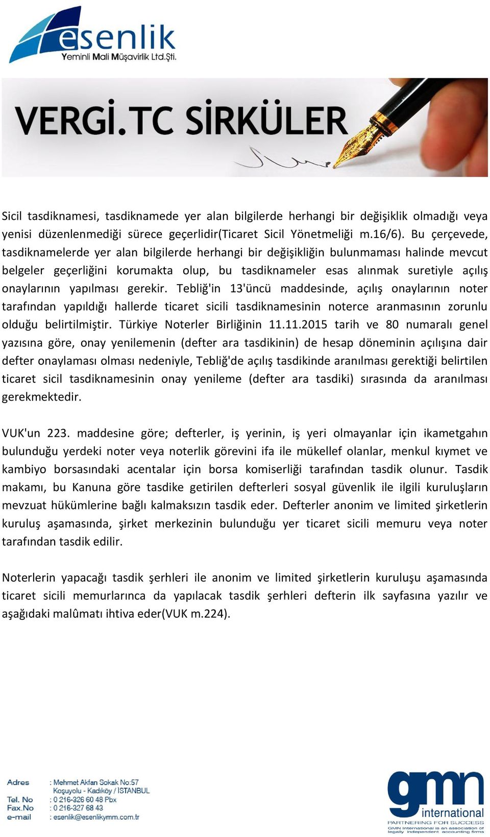 yapılması gerekir. Tebliğ'in 13'üncü maddesinde, açılış onaylarının noter tarafından yapıldığı hallerde ticaret sicili tasdiknamesinin noterce aranmasının zorunlu olduğu belirtilmiştir.