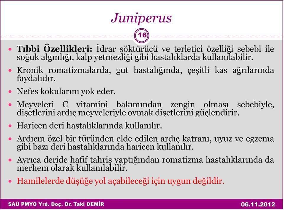 Meyveleri C vitamini bakımından zengin olması sebebiyle, dişetlerini ardıç meyveleriyle ovmak dişetlerini güçlendirir. Haricen deri hastalıklarında kullanılır.