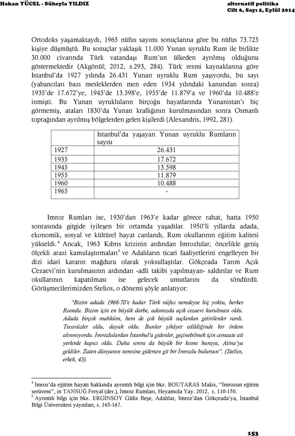 Türk resmi kaynaklarına göre İstanbul da 1927 yılında 26.431 Yunan uyruklu Rum yaşıyordu, bu sayı (yabancıları bazı mesleklerden men eden 1934 yılındaki kanundan sonra) 1935 de 17.672 ye, 1945 de 13.