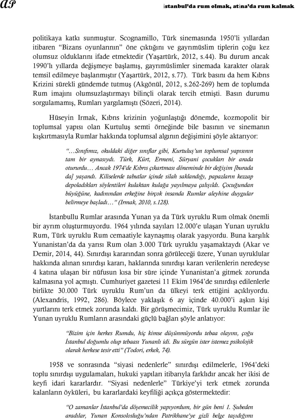 Bu durum ancak 1990 lı yıllarda değişmeye başlamış, gayrımüslimler sinemada karakter olarak temsil edilmeye başlanmıştır (Yaşartürk, 2012, s.77).