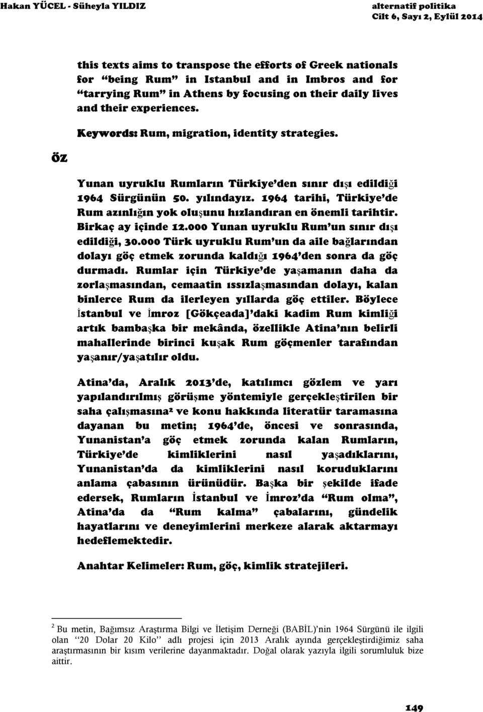yılındayız. 1964 tarihi, Türkiye de Rum azınlığın yok oluşunu hızlandıran en önemli tarihtir. Birkaç ay içinde 12.000 Yunan uyruklu Rum un sınır dışı edildiği, 30.