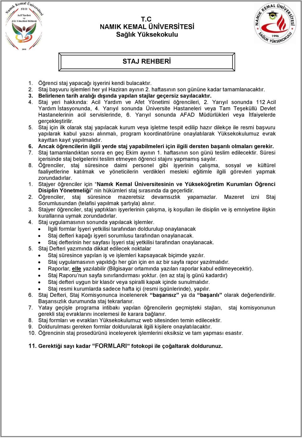 Yarıyıl sonunda Üniversite Hastaneleri veya Tam Teşeküllü Devlet Hastanelerinin acil servislerinde, 6. Yarıyıl sonunda AFAD Müdürlükleri veya İtfaiyelerde gerçekleştirilir. 5.