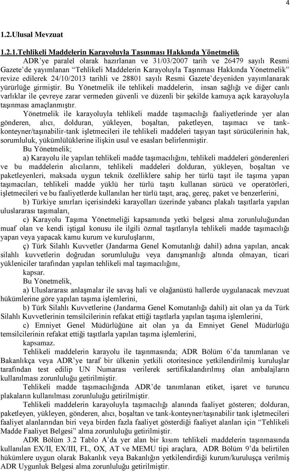 Bu Yönetmelik ile tehlikeli maddelerin, insan sağlığı ve diğer canlı varlıklar ile çevreye zarar vermeden güvenli ve düzenli bir şekilde kamuya açık karayoluyla taşınması amaçlanmıştır.