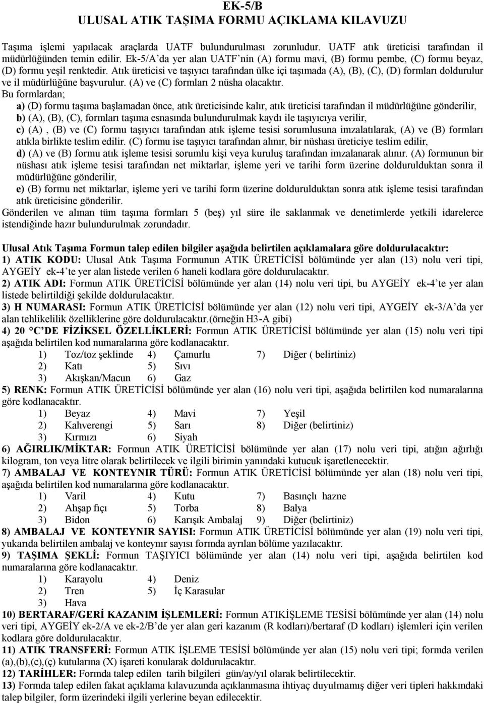 Atık üreticisi ve taşıyıcı tarafından ülke içi taşımada (A), (B), (C), (D) formları doldurulur ve il müdürlüğüne başvurulur. (A) ve (C) formları 2 nüsha olacaktır.