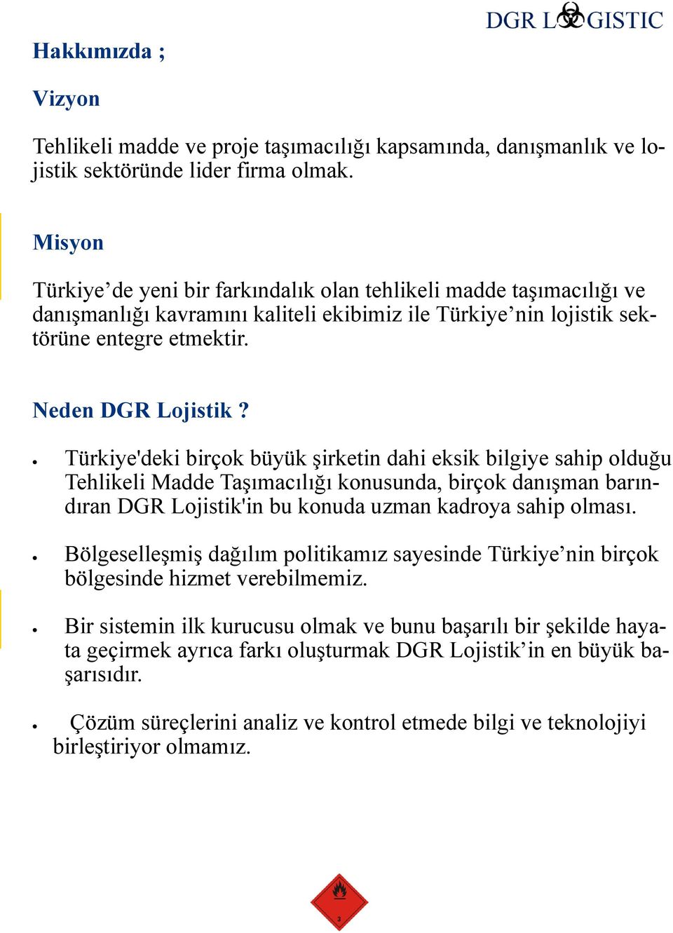 Türkiye'deki birçok büyük şirketin dahi eksik bilgiye sahip olduğu Tehlikeli Madde Taşımacılığı konusunda, birçok danışman barındıran DGR Lojistik'in bu konuda uzman kadroya sahip olması.