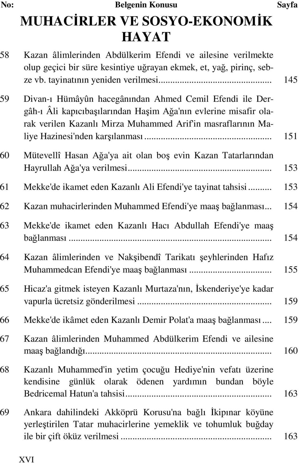 .. 145 59 Divan-ı Hümâyûn hacegânından Ahmed Cemil Efendi ile Dergâh-ı Âli kapıcıbaşılarından Haşim Ağa'nın evlerine misafir olarak verilen Kazanlı Mirza Muhammed Arif'in masraflarının Maliye