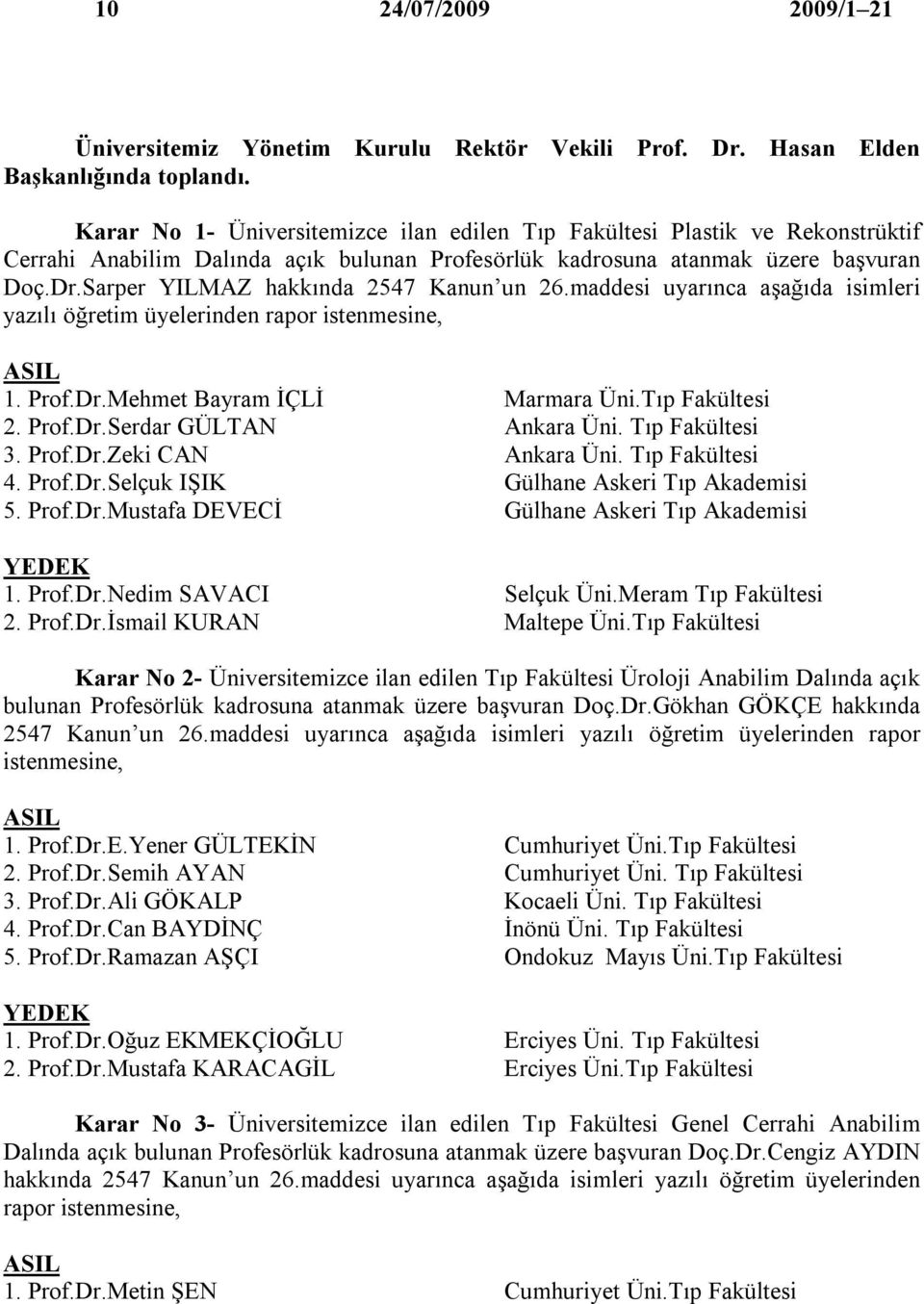 Sarper YILMAZ hakkında 2547 Kanun un 26.maddesi uyarınca aşağıda isimleri yazılı öğretim üyelerinden rapor istenmesine, 1. Prof.Dr.Mehmet Bayram İÇLİ Marmara Üni.Tıp Fakültesi 2. Prof.Dr.Serdar GÜLTAN Ankara Üni.