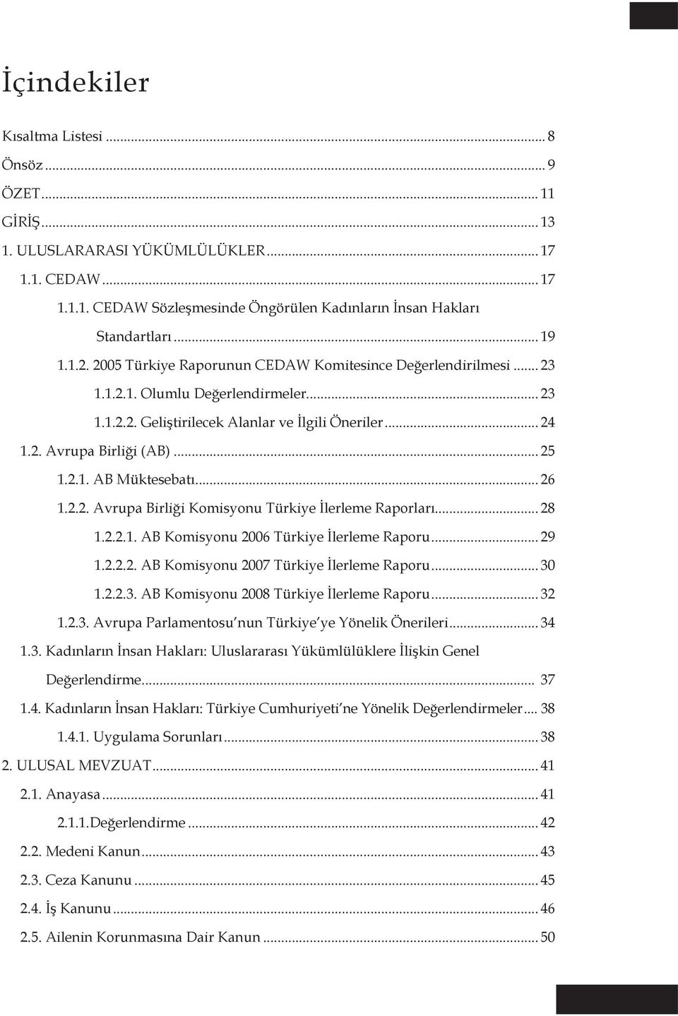 .. 25 1.2.1. AB Müktesebatı... 26 1.2.2. Avrupa Birliği Komisyonu Türkiye İlerleme Raporları... 28 1.2.2.1. AB Komisyonu 2006 Türkiye İlerleme Raporu... 29 1.2.2.2. AB Komisyonu 2007 Türkiye İlerleme Raporu.