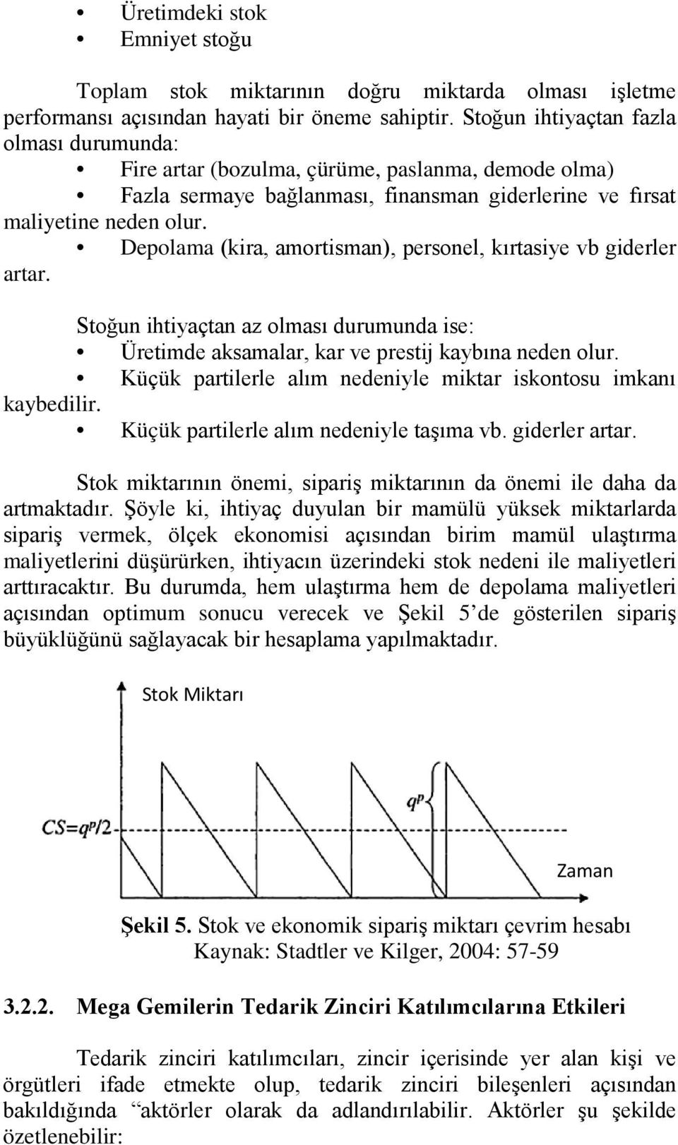 Depolama (kira, amortisman), personel, kırtasiye vb giderler artar. Stoğun ihtiyaçtan az olması durumunda ise: Üretimde aksamalar, kar ve prestij kaybına neden olur.