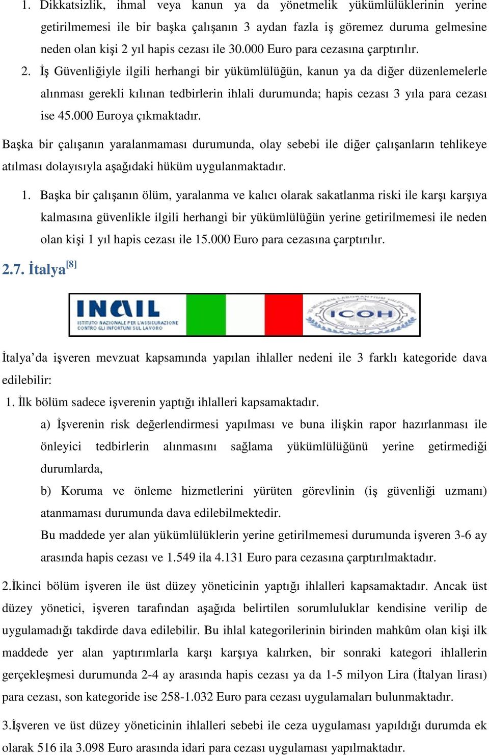 İş Güvenliğiyle ilgili herhangi bir yükümlülüğün, kanun ya da diğer düzenlemelerle alınması gerekli kılınan tedbirlerin ihlali durumunda; hapis cezası 3 yıla para cezası ise 45.000 Euroya çıkmaktadır.