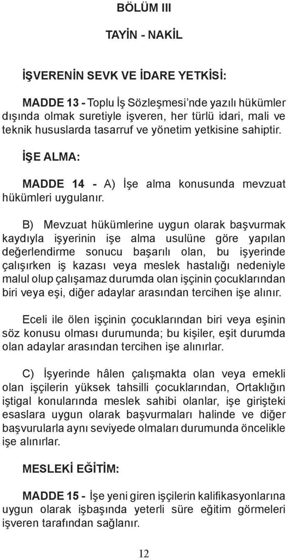 B) Mevzuat hükümlerine uygun olarak başvurmak kaydıyla işyerinin işe alma usulüne göre yapılan değerlendirme sonucu başarılı olan, bu işyerinde çalışırken iş kazası veya meslek hastalığı nedeniyle