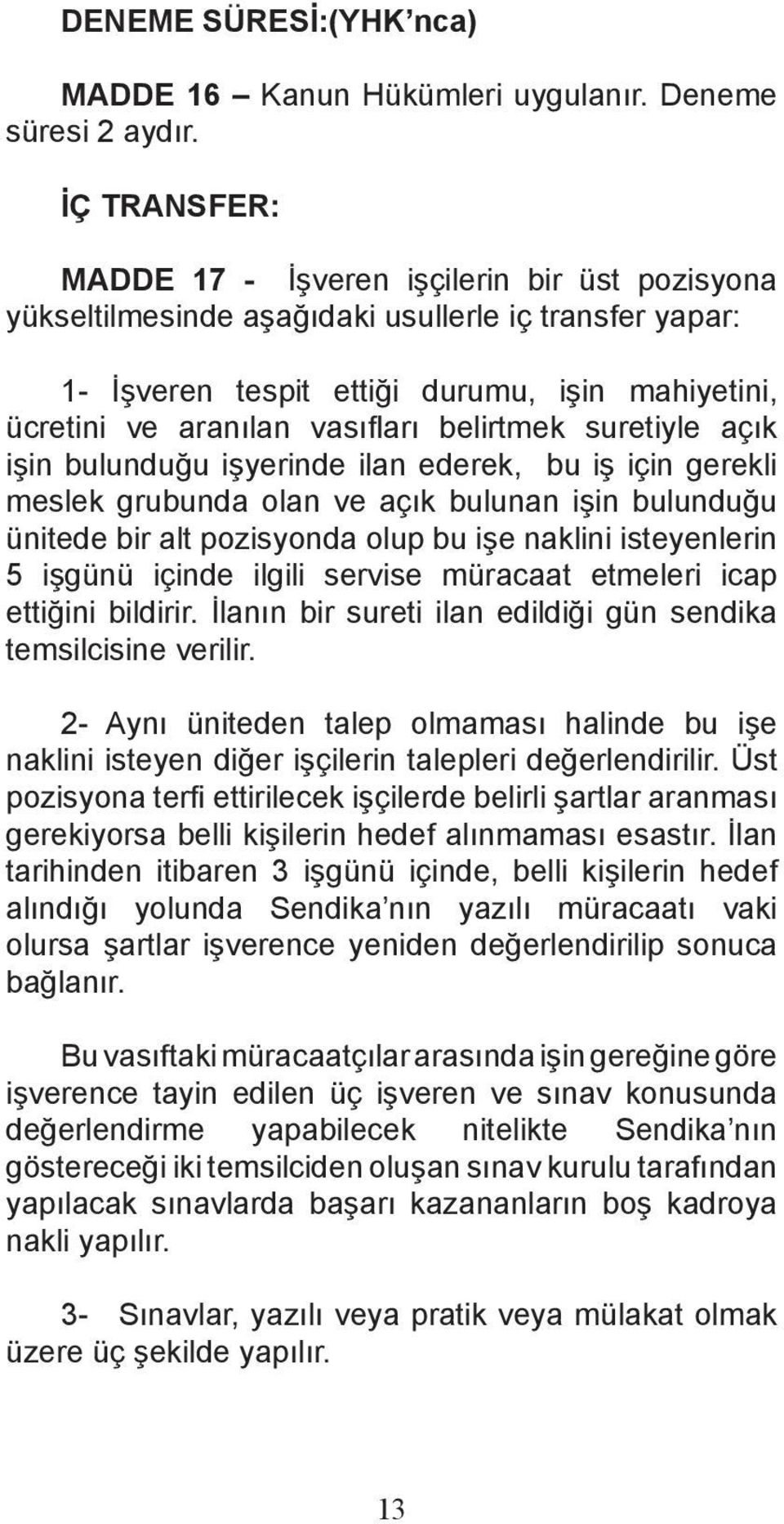 belirtmek suretiyle açık işin bulunduğu işyerinde ilan ederek, bu iş için gerekli meslek grubunda olan ve açık bulunan işin bulunduğu ünitede bir alt pozisyonda olup bu işe naklini isteyenlerin 5