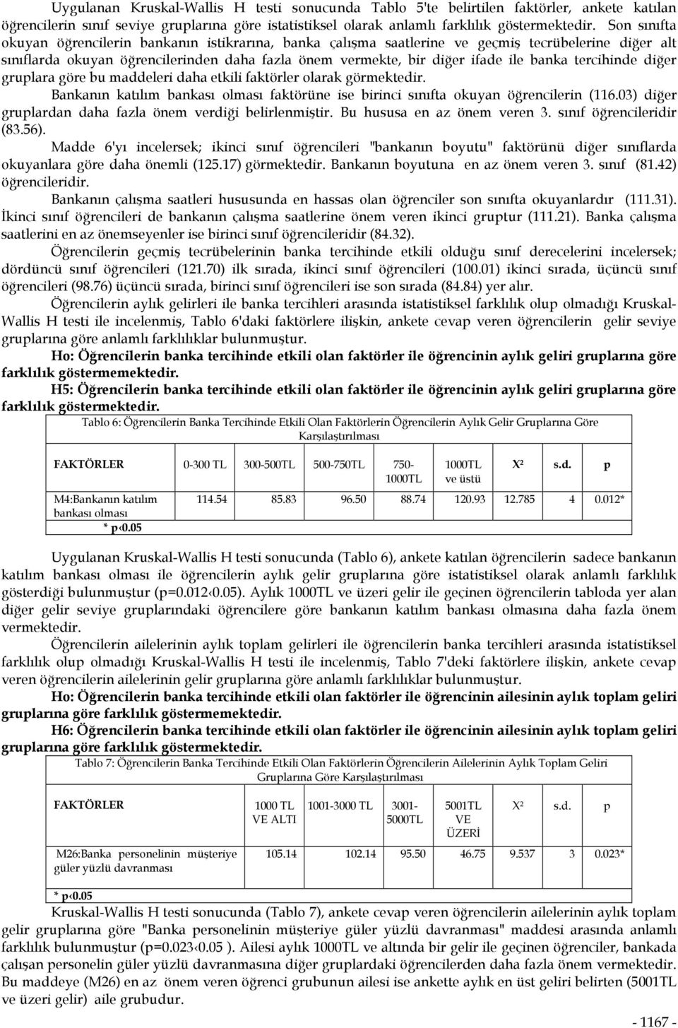 tercihinde diğer gruplara göre bu maddeleri daha etkili faktörler olarak görmektedir. Bankanın katılım bankası olması faktörüne ise birinci sınıfta okuyan öğrencilerin (116.