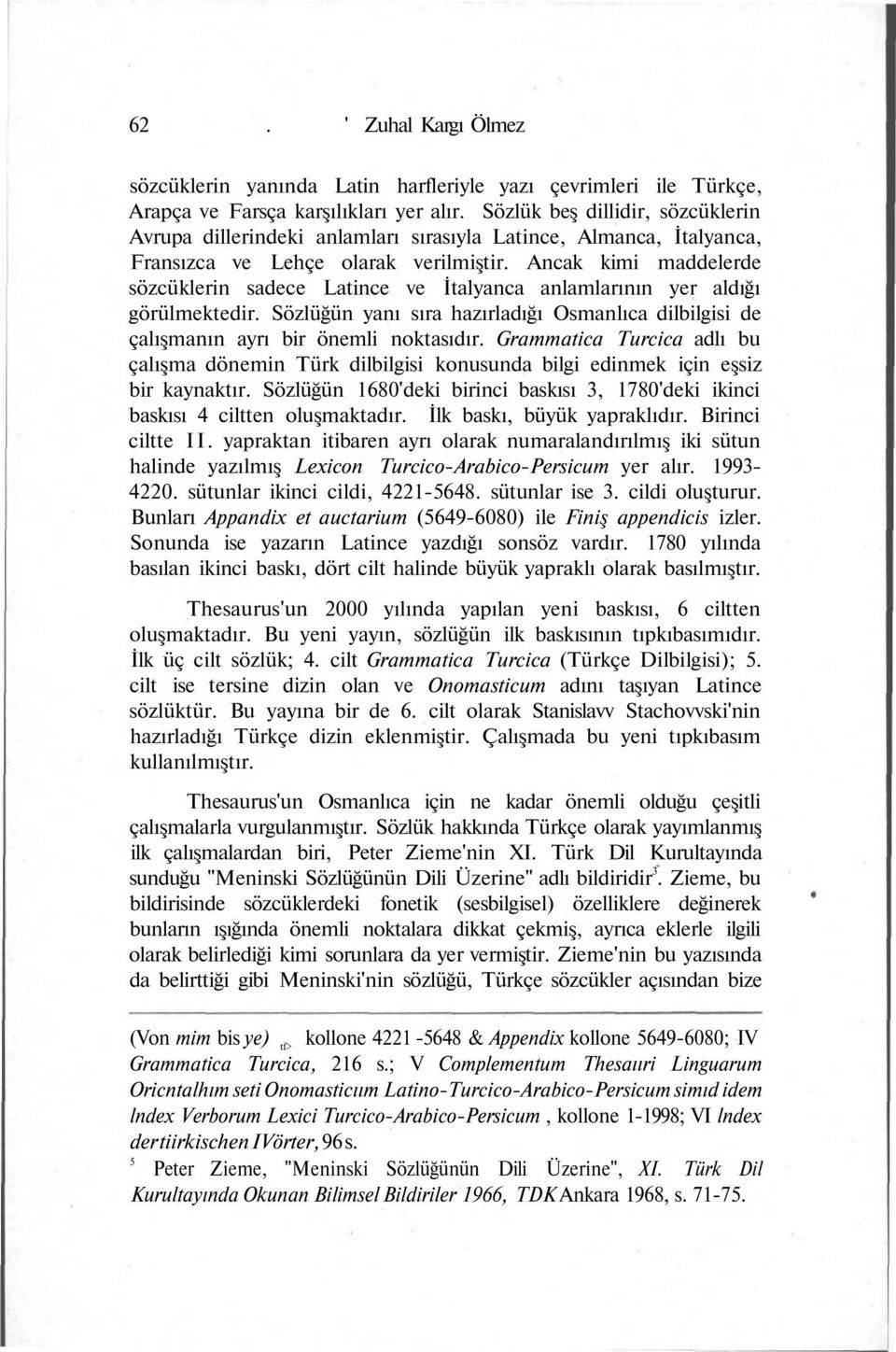 Ancak kimi maddelerde sözcüklerin sadece Latince ve İtalyanca anlamlarının yer aldığı görülmektedir. Sözlüğün yanı sıra hazırladığı Osmanlıca dilbilgisi de çalışmanın ayrı bir önemli noktasıdır.