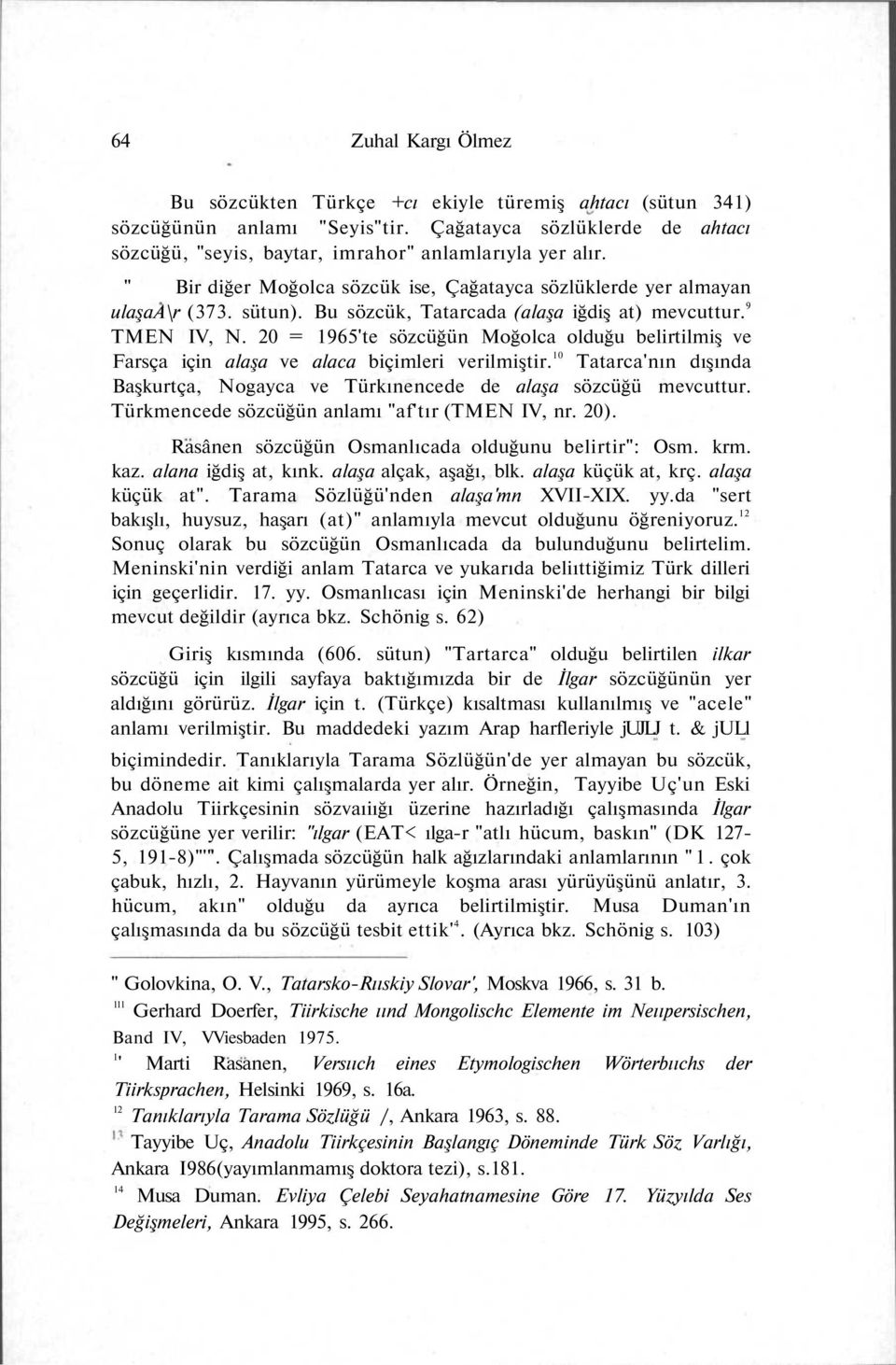 20 = 1965'te sözcüğün Moğolca olduğu belirtilmiş ve Farsça için alaşa ve alaca biçimleri verilmiştir. 10 Tatarca'nın dışında Başkurtça, Nogayca ve Türkınencede de alaşa sözcüğü mevcuttur.