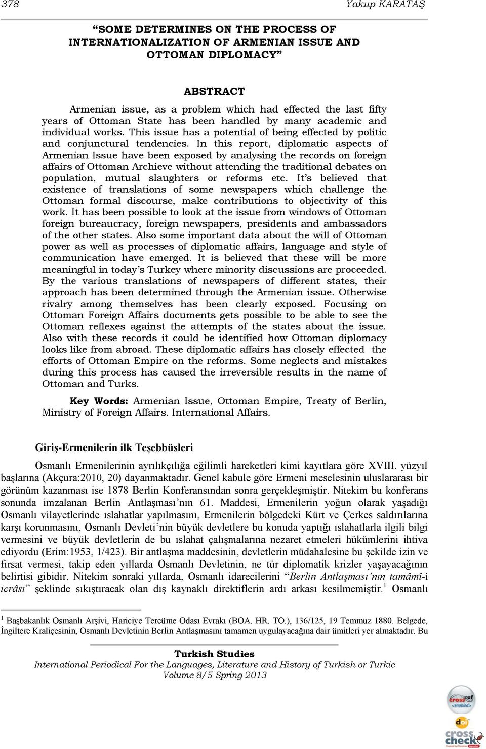 In this report, diplomatic aspects of Armenian Issue have been exposed by analysing the records on foreign affairs of Ottoman Archieve without attending the traditional debates on population, mutual