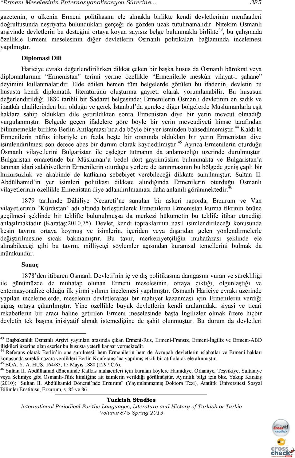 Nitekim Osmanlı arşivinde devletlerin bu desteğini ortaya koyan sayısız belge bulunmakla birlikte 43, bu çalışmada özellikle Ermeni meselesinin diğer devletlerin Osmanlı politikaları bağlamında