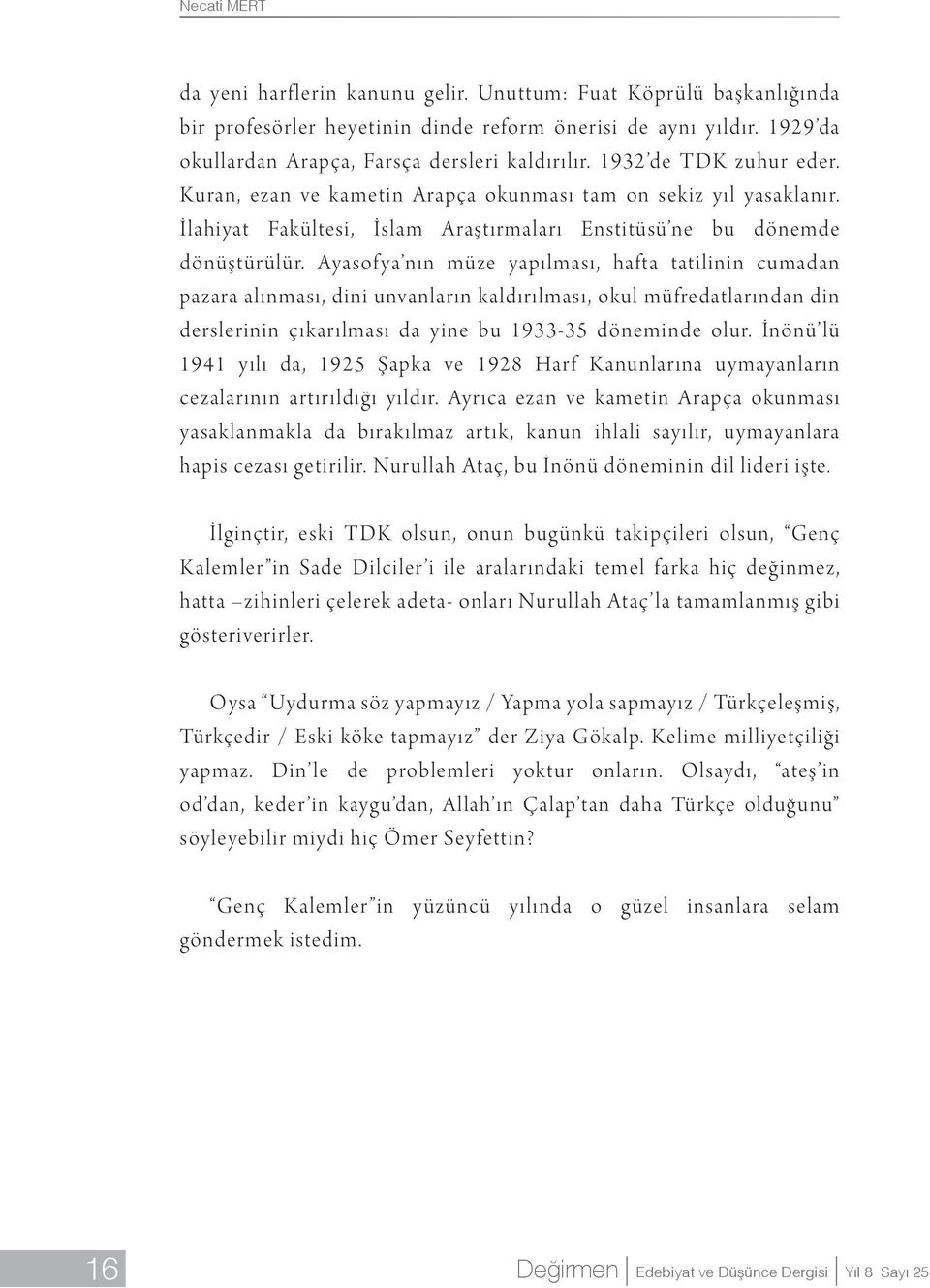 Ayasofya nın müze yapılması, hafta tatilinin cumadan pazara alınması, dini unvanların kaldırılması, okul müfredatlarından din derslerinin çıkarılması da yine bu 1933-35 döneminde olur.