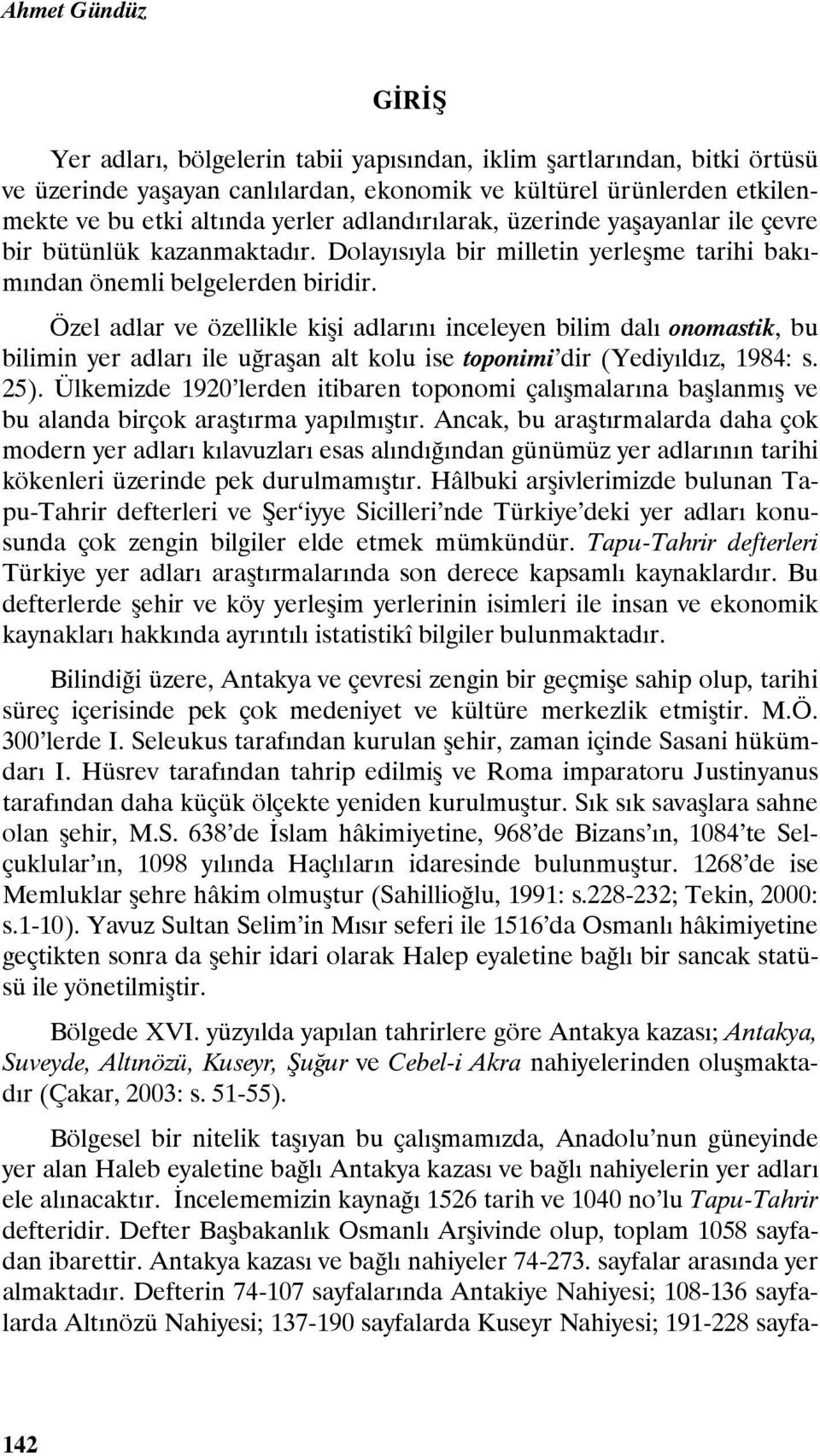 Özel adlar ve özellikle kişi adlarını inceleyen bilim dalı onomastik, bu bilimin yer adları ile uğraşan alt kolu ise toponimi dir (Yediyıldız, 1984: s. 25).