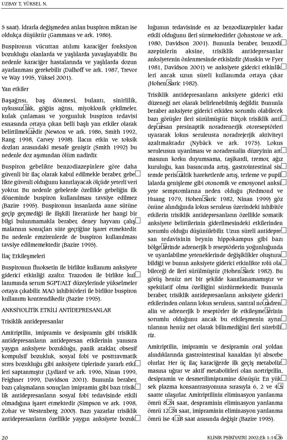 Yan etkiler Baþaðrýsý, baþ dönmesi, bulantý, sinirlilik, uykusuz luk, göðüs aðrýsý, miyoklonik çekilmeler, kulak çýnlamasý ve yorgunluk buspiron tedavisi esnasýnda ortaya çýkan belli baþlý yan