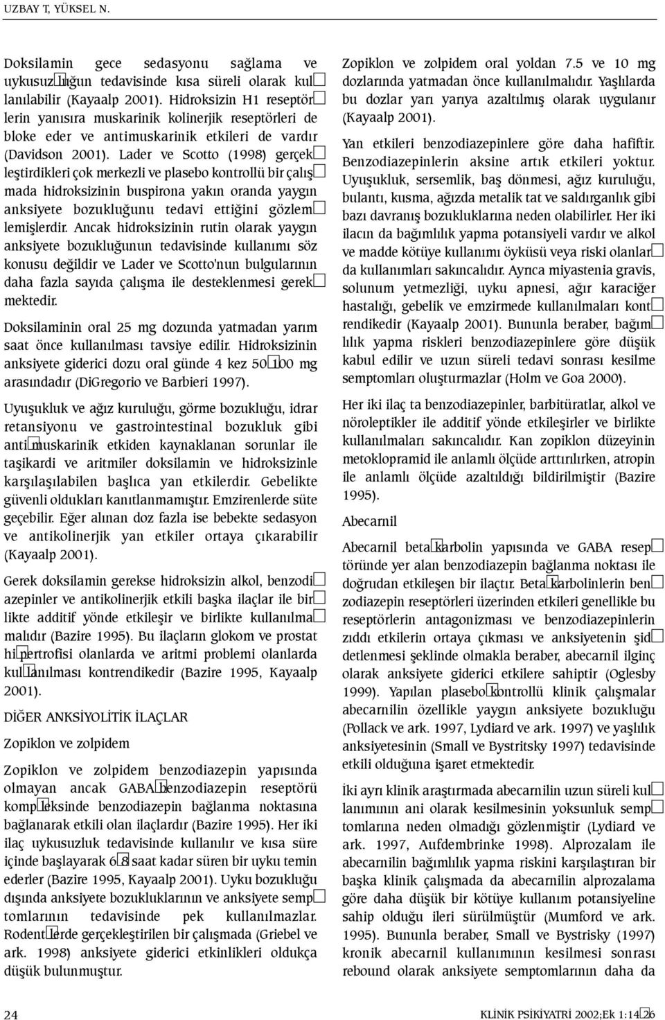 Lader ve Scotto (1998) gerçekleþtirdikleri çok merkezli ve plasebo kontrollü bir çalýþmada hidroksizinin buspirona yakýn oranda yaygýn anksiyete bozukluðunu tedavi ettiðini gözlemlemiþlerdir.