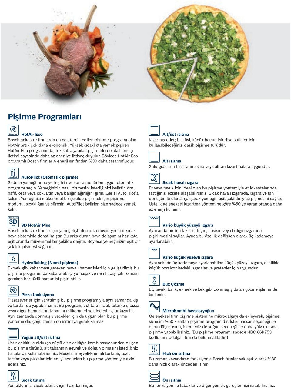 Böylece HotAir Eco programlı Bosch fırınlar A enerji sınıfından %30 daha tasarrufludur. AutoPilot (Otomatik pişirme) Sadece yemeği fırına yerleştirin ve sonra menüden uygun otomatik programı seçin.