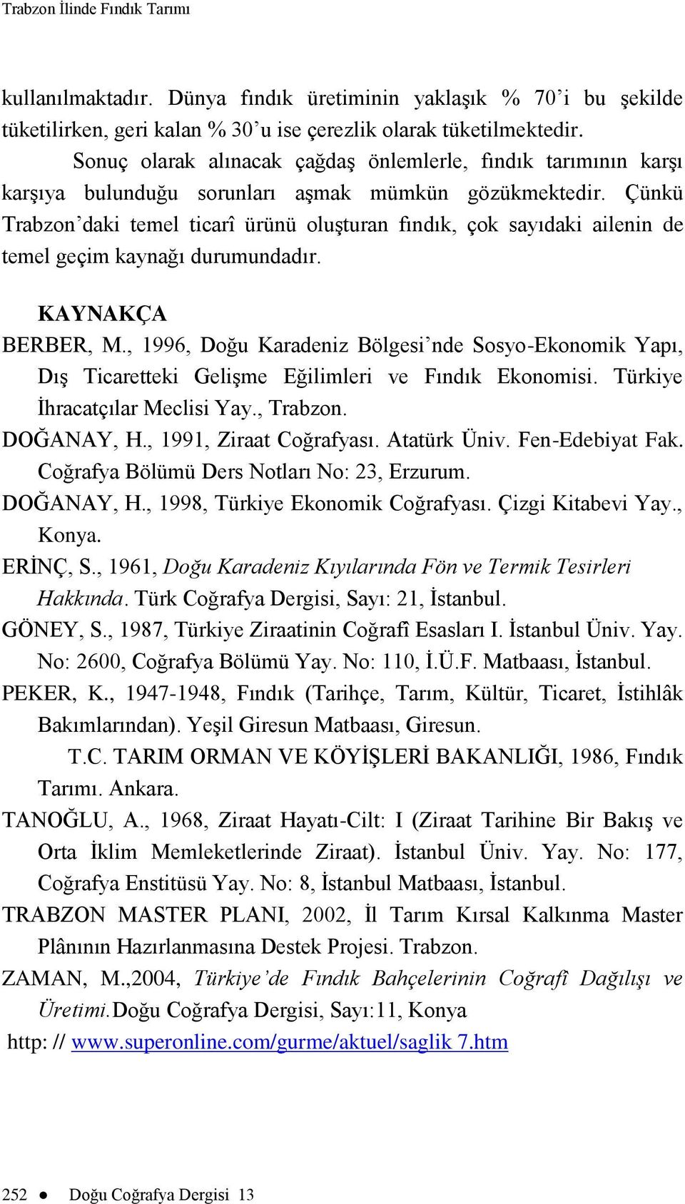 Çünkü Trabzon daki temel ticarî ürünü oluģturan fındık, çok sayıdaki ailenin de temel geçim kaynağı durumundadır. KAYNAKÇA BERBER, M.