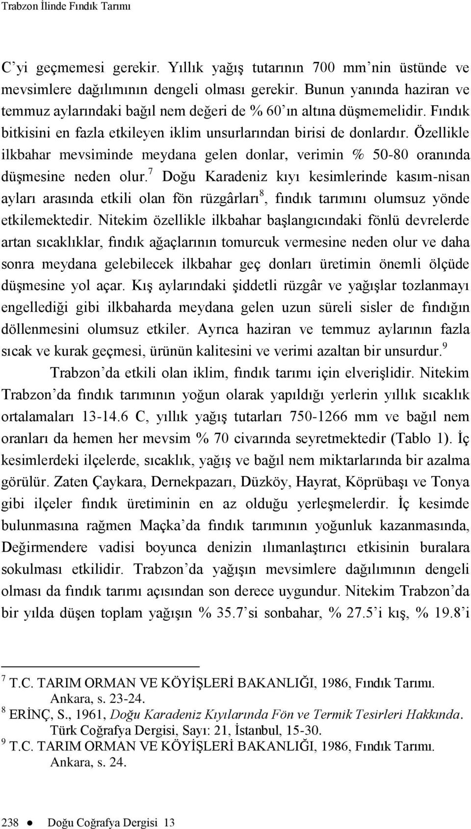 Özellikle ilkbahar mevsiminde meydana gelen donlar, verimin % 50-80 oranında düģmesine neden olur.