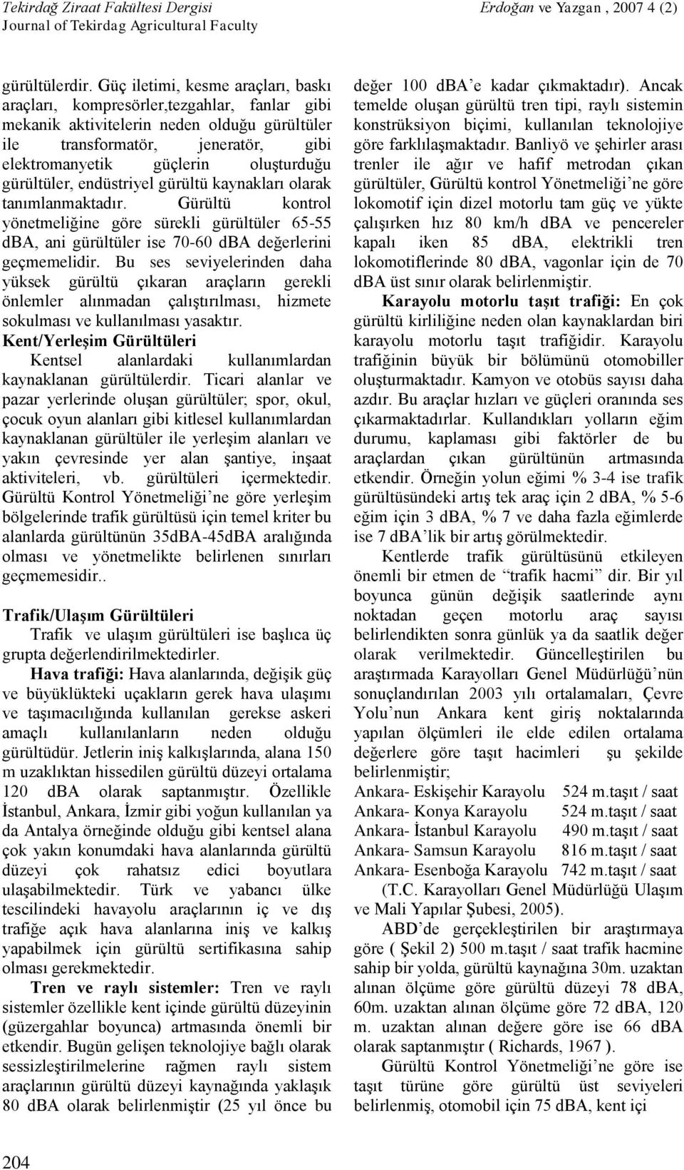 gürültüler, endüstriyel gürültü kaynakları olarak tanımlanmaktadır. Gürültü kontrol yönetmeliğine göre sürekli gürültüler 65-55 dba, ani gürültüler ise 70-60 dba değerlerini geçmemelidir.