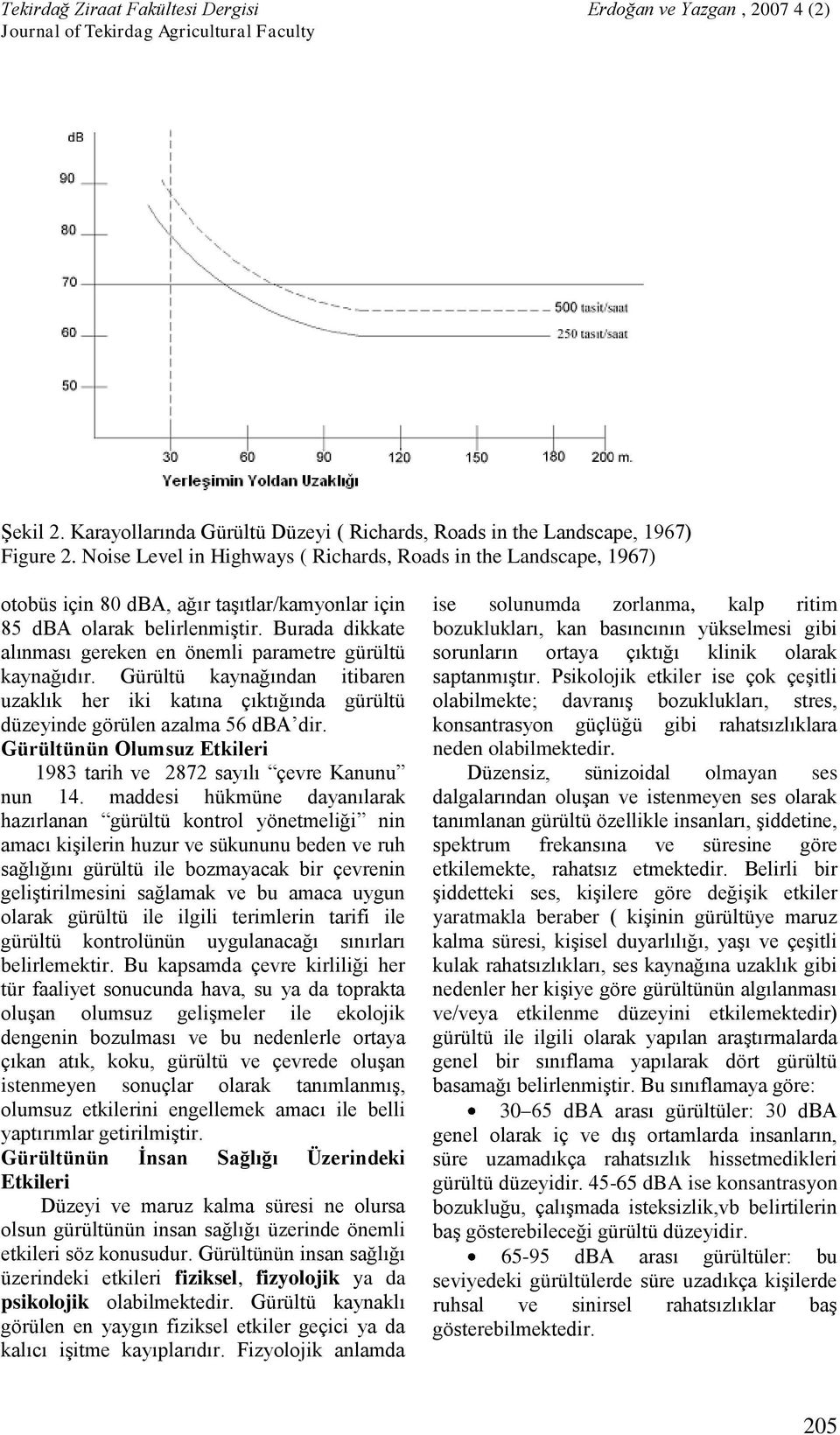 Burada dikkate alınması gereken en önemli parametre gürültü kaynağıdır. Gürültü kaynağından itibaren uzaklık her iki katına çıktığında gürültü düzeyinde görülen azalma 56 dba dir.