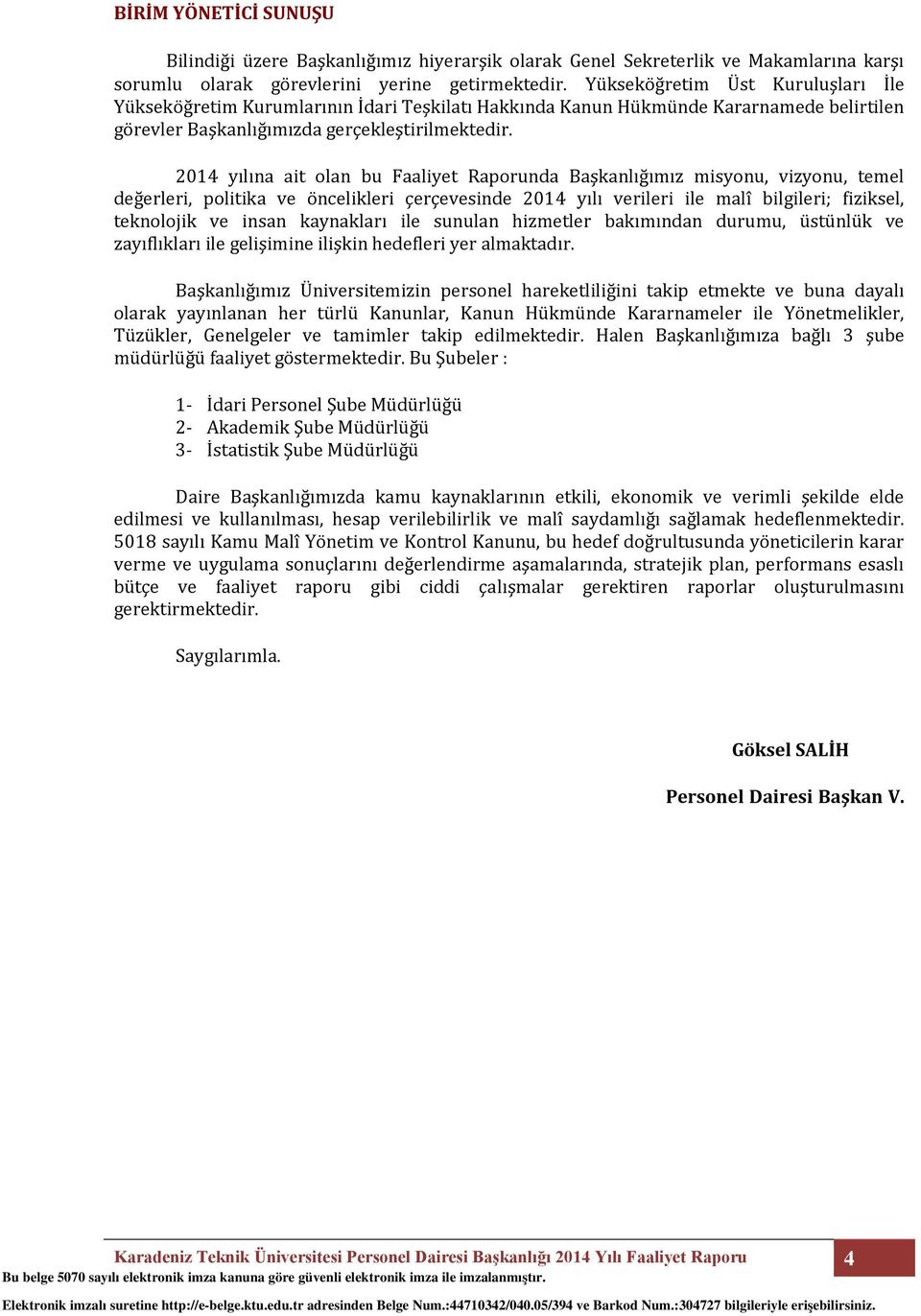 2014 yılına ait olan bu Faaliyet Raporunda Başkanlığımız misyonu, vizyonu, temel değerleri, politika ve öncelikleri çerçevesinde 2014 yılı verileri ile malî bilgileri; fiziksel, teknolojik ve insan