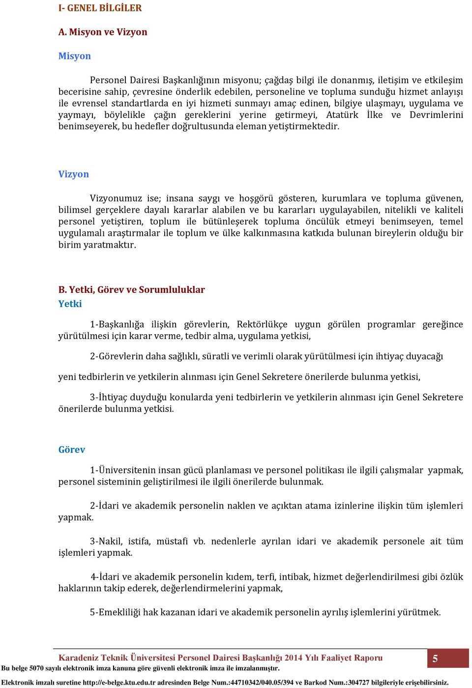 anlayışı ile evrensel standartlarda en iyi hizmeti sunmayı amaç edinen, bilgiye ulaşmayı, uygulama ve yaymayı, böylelikle çağın gereklerini yerine getirmeyi, Atatürk İlke ve Devrimlerini