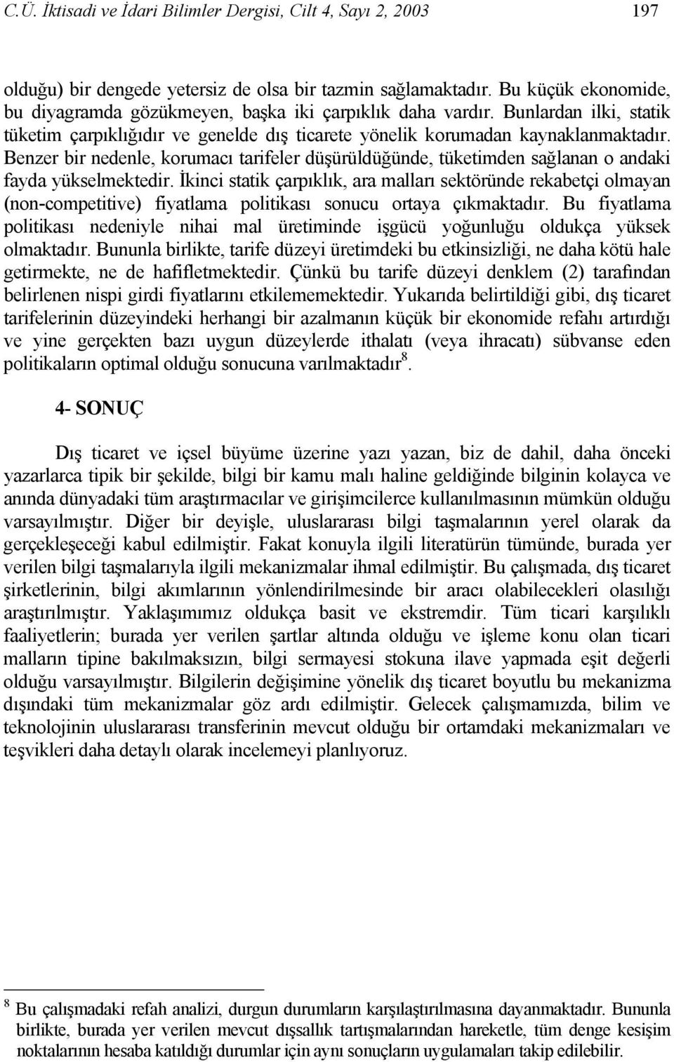 Benzer bir nedenle, korumacı tarifeler düşürüldüğünde, tüketimden sağlanan o andaki fayda yükselmektedir.