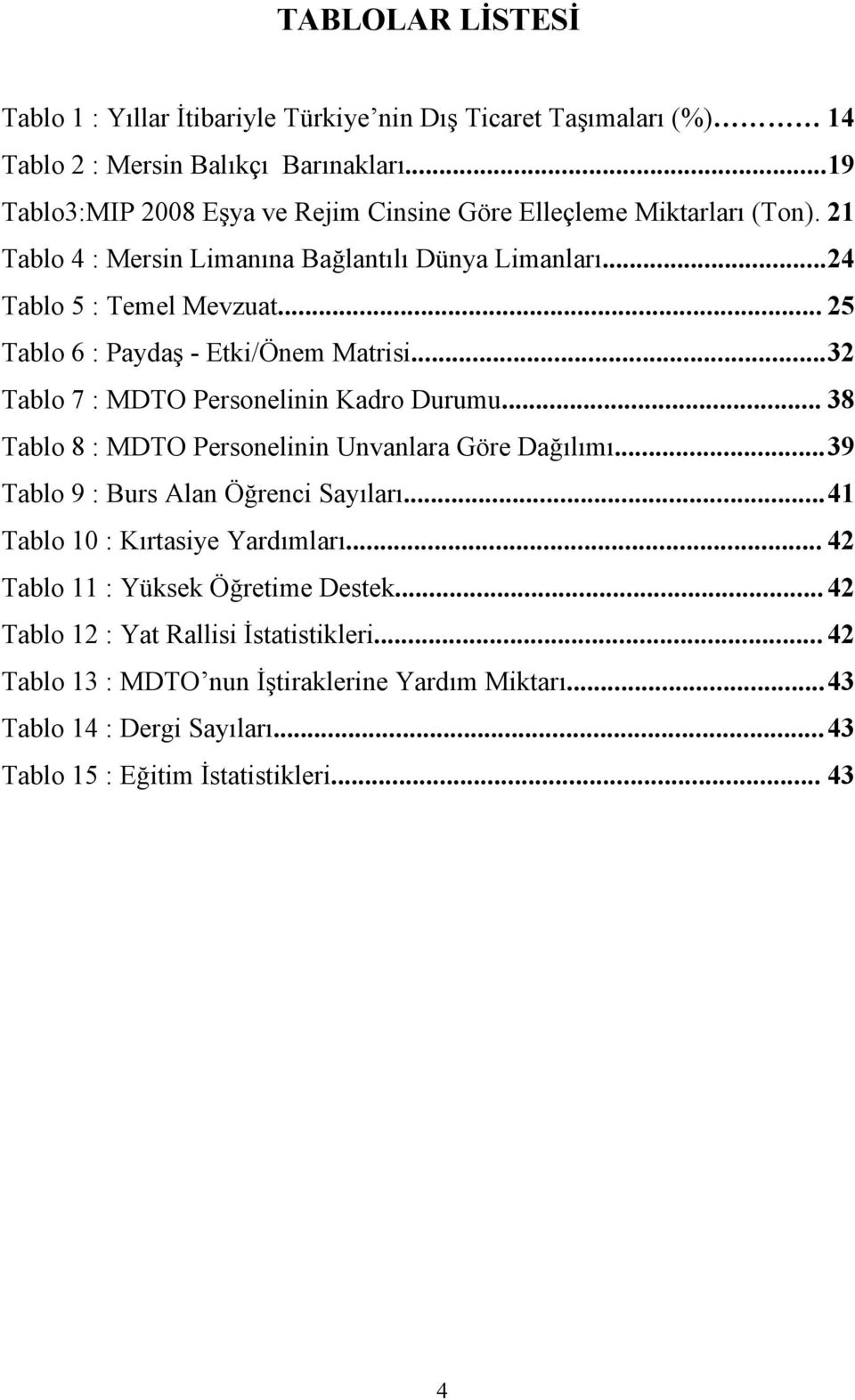 .. 25 Tablo 6 : Paydaş - Etki/Önem Matrisi... 32 Tablo 7 : MDTO Personelinin Kadro Durumu... 38 Tablo 8 : MDTO Personelinin Unvanlara Göre Dağılımı.