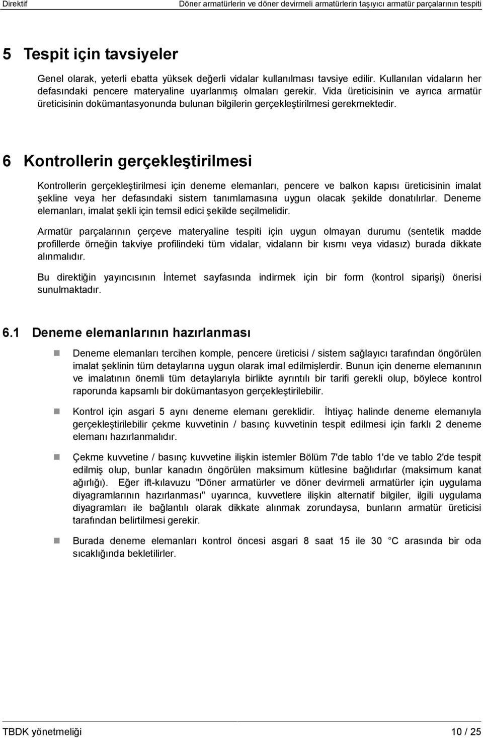 6 Kontrollerin gerçekleştirilmesi Kontrollerin gerçekleştirilmesi için deneme elemanları, pencere ve balkon kapısı üreticisinin imalat şekline veya her defasındaki sistem tanımlamasına uygun olacak