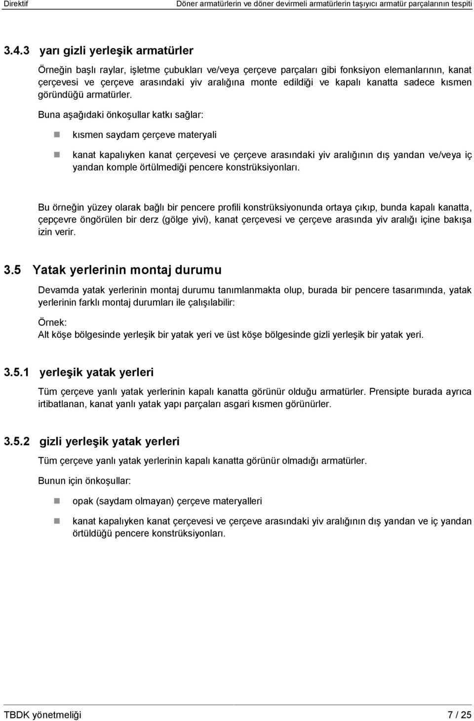 Buna aşağıdaki önkoşullar katkı sağlar: kısmen saydam çerçeve materyali kanat kapalıyken kanat çerçevesi ve çerçeve arasındaki yiv aralığının dış yandan ve/veya iç yandan komple örtülmediği pencere