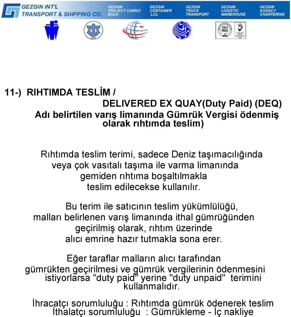 Bu terim ile satıcının teslim yükümlülüğü, malları belirlenen varış limanında ithal gümrüğünden geçirilmiş olarak, rıhtım üzerinde alıcı emrine hazır tutmakla sona erer.