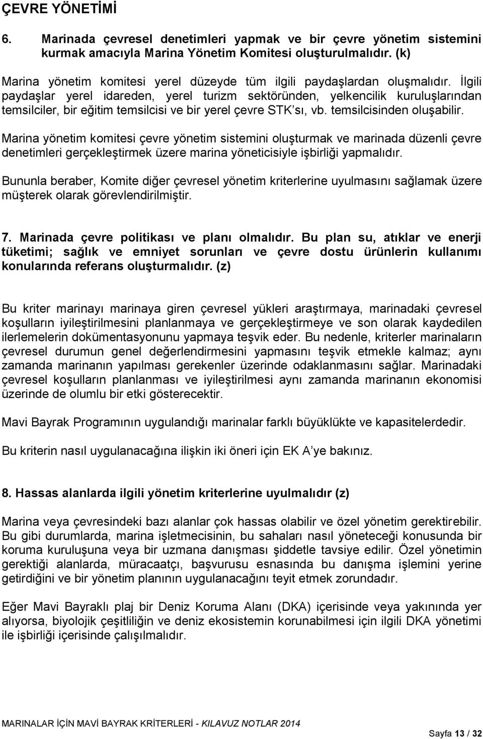 İlgili paydaşlar yerel idareden, yerel turizm sektöründen, yelkencilik kuruluşlarından temsilciler, bir eğitim temsilcisi ve bir yerel çevre STK sı, vb. temsilcisinden oluşabilir.