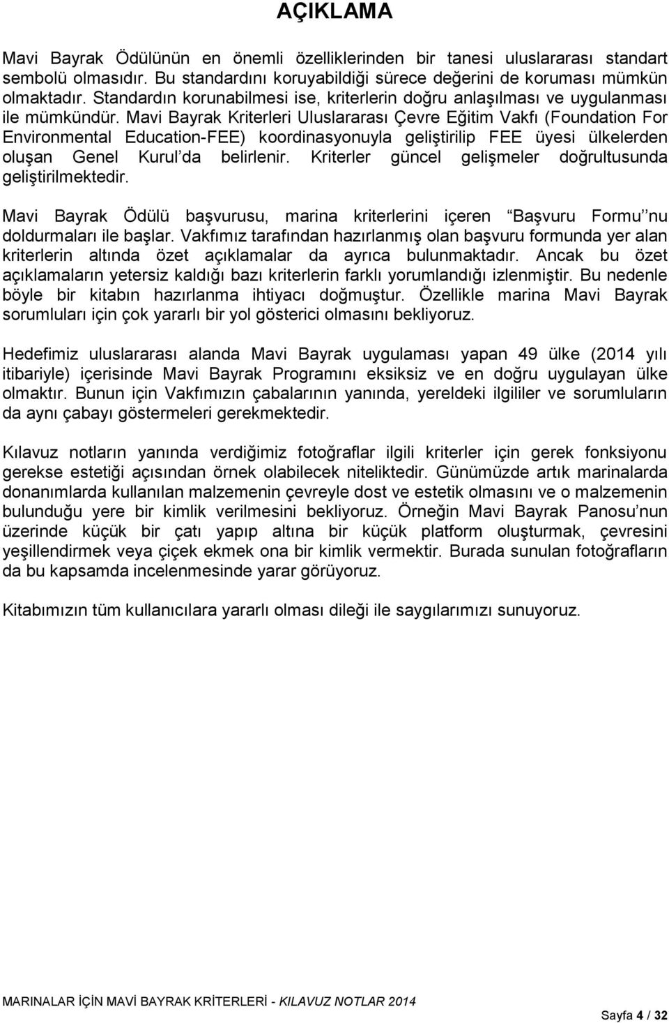 Mavi Bayrak Kriterleri Uluslararası Çevre Eğitim Vakfı (Foundation For Environmental Education-FEE) koordinasyonuyla geliştirilip FEE üyesi ülkelerden oluşan Genel Kurul da belirlenir.