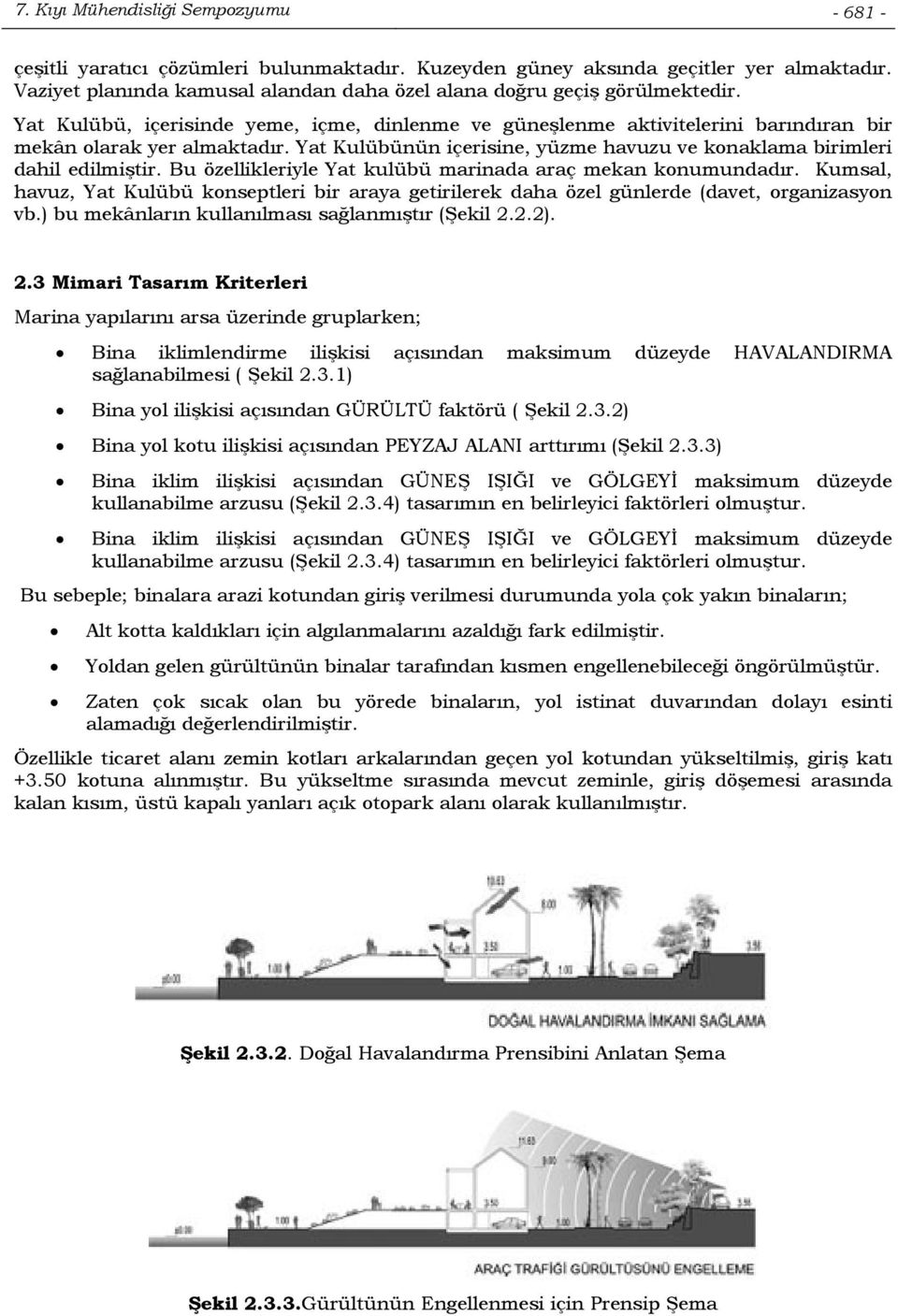 Yat Kulübünün içerisine, yüzme havuzu ve konaklama birimleri dahil edilmiştir. Bu özellikleriyle Yat kulübü marinada araç mekan konumundadır.